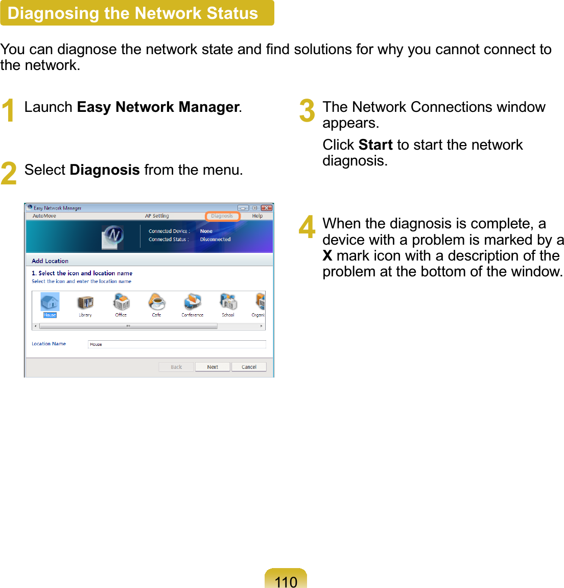 1101 Launch Easy Network Manager2 Select DiagnosisIURPWKHPHQX3 TheNetworkConnectionswindowDSSHDUVClick Start to start the networkGLDJQRVLV4 When the diagnosis is complete, adevicewithaproblemismarkedbyaXmark icon with a description of theSUREOHPDWWKHERWWRPRIWKHZLQGRZDiagnosing the Network Status&lt;RXFDQGLDJQRVHWKHQHWZRUNVWDWHDQG¿QGVROXWLRQVIRUZK\\RXFDQQRWFRQQHFWWRWKHQHWZRUN