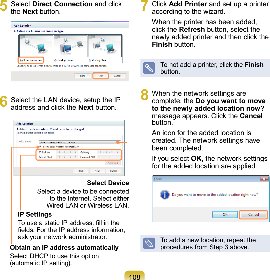 1085 Select Direct Connection and clickthe NextEXWWRQ6 Select the LAN device, setup the IPaddress and click the NextEXWWRQSelect DeviceSelectadevicetobeconnectedWRWKH,QWHUQHW6HOHFWHLWKHU:LUHG/$1RU:LUHOHVV/$1IP Settings7RXVHDVWDWLF,3DGGUHVV¿OOLQWKH¿HOGV)RUWKH,3DGGUHVVLQIRUPDWLRQDVN\RXUQHWZRUNDGPLQLVWUDWRUObtain an IP address automaticallySelectDHCPtousethisoptionDXWRPDWLF,3VHWWLQJ7 Click Add Printer andsetupaprinterDFFRUGLQJWRWKHZL]DUGWhen the printer has been added,click the Refresh button, select thenewly added printer and then click theFinishEXWWRQTonotaddaprinter,clicktheFinishEXWWRQ8 When the network settings arecomplete, the Do you want to move to the newly added location now?PHVVDJHDSSHDUVClick the CancelEXWWRQAn icon for the added location isFUHDWHG7KHQHWZRUNVHWWLQJVKDYHEHHQFRPSOHWHGIf you select OK, the network settingsIRUWKHDGGHGORFDWLRQDUHDSSOLHGToaddanewlocation,repeattheSURFHGXUHVIURP6WHSDERYH