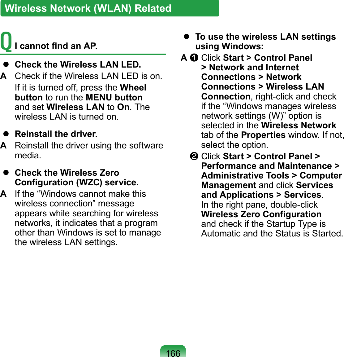 166T,FDQQRW¿QGDQ$3zCheck the Wireless LAN LED.A&amp;KHFNLIWKH:LUHOHVV/$1/(&apos;LVRQ If it is turned off, press the Wheel button to run the MENU buttonand set Wireless LAN to On7KHZLUHOHVV/$1LVWXUQHGRQzReinstall the driver.AReinstall the driver using the softwarePHGLDzCheck the Wireless Zero &amp;RQ¿JXUDWLRQ:=&amp;VHUYLFHAIfthe“WindowscannotmakethisZLUHOHVVFRQQHFWLRQ´PHVVDJHappears while searching for wirelessnetworks,itindicatesthataprogramotherthanWindowsissettomanageWKHZLUHOHVV/$1VHWWLQJVzTo use the wireless LAN settings using Windows:AnClick Start &gt; Control Panel &gt; Network and Internet Connections &gt; Network Connections &gt; Wireless LAN Connection, right-click and checkif the “Windows manages wirelessQHWZRUNVHWWLQJV:´RSWLRQLVselected in the Wireless NetworktabofthePropertiesZLQGRZ,IQRWVHOHFWWKHRSWLRQl Click Start &gt; Control Panel &gt; Performance and Maintenance &gt; Administrative Tools &gt; Computer Management and click Services and Applications &gt; ServicesIn the right pane, double-click:LUHOHVV=HUR&amp;RQ¿JXUDWLRQandcheckiftheStartupTypeis$XWRPDWLFDQGWKH6WDWXVLV6WDUWHGWireless Network (WLAN) Related