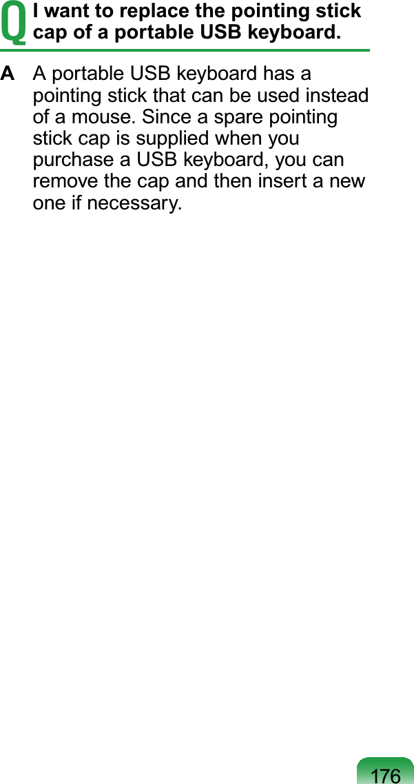 176TI want to replace the pointing stick cap of a portable USB keyboard.A AportableUSBkeyboardhasapointing stick that can be used insteadRIDPRXVH6LQFHDVSDUHSRLQWLQJstick cap is supplied when youpurchaseaUSBkeyboard,youcanremovethecapandtheninsertanewRQHLIQHFHVVDU\