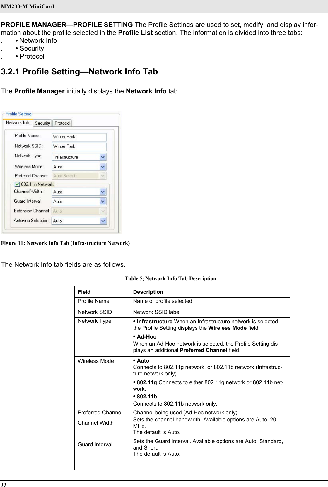 MM230-M MiniCard 11 PROFILE MANAGER—PROFILE SETTING The Profile Settings are used to set, modify, and display infor-mation about the profile selected in the Profile List section. The information is divided into three tabs:  .  • Network Info  .  • Security  .  • Protocol   3.2.1 Profile Setting—Network Info Tab  The Profile Manager initially displays the Network Info tab.   Figure 11: Network Info Tab (Infrastructure Network)  The Network Info tab fields are as follows.  Table 5: Network Info Tab Description Field  Description  Profile Name   Name of profile selected  Network SSID   Network SSID label  Network Type   • Infrastructure When an Infrastructure network is selected, the Profile Setting displays the Wireless Mode field.   • Ad-Hoc   When an Ad-Hoc network is selected, the Profile Setting dis-plays an additional Preferred Channel field.  Wireless Mode   • Auto   Connects to 802.11g network, or 802.11b network (Infrastruc-ture network only).   • 802.11g Connects to either 802.11g network or 802.11b net-work.   • 802.11b   Connects to 802.11b network only.  Preferred Channel   Channel being used (Ad-Hoc network only)  Channel Width   Sets the channel bandwidth. Available options are Auto, 20 MHz.  The default is Auto.  Guard Interval   Sets the Guard Interval. Available options are Auto, Standard, and Short.   The default is Auto.    