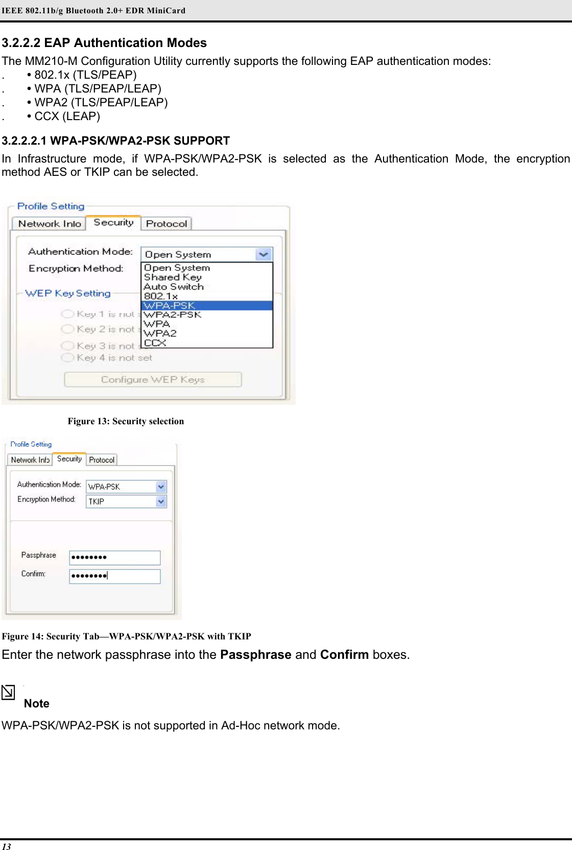 IEEE 802.11b/g Bluetooth 2.0+ EDR MiniCard 13 3.2.2.2 EAP Authentication Modes  The MM210-M Configuration Utility currently supports the following EAP authentication modes:  .  • 802.1x (TLS/PEAP)  .  • WPA (TLS/PEAP/LEAP)  .  • WPA2 (TLS/PEAP/LEAP)  .  • CCX (LEAP)   3.2.2.2.1 WPA-PSK/WPA2-PSK SUPPORT  In Infrastructure mode, if WPA-PSK/WPA2-PSK is selected as the Authentication Mode, the encryption method AES or TKIP can be selected.   Figure 13: Security selection  Figure 14: Security Tab—WPA-PSK/WPA2-PSK with TKIP Enter the network passphrase into the Passphrase and Confirm boxes.  Note  WPA-PSK/WPA2-PSK is not supported in Ad-Hoc network mode.   