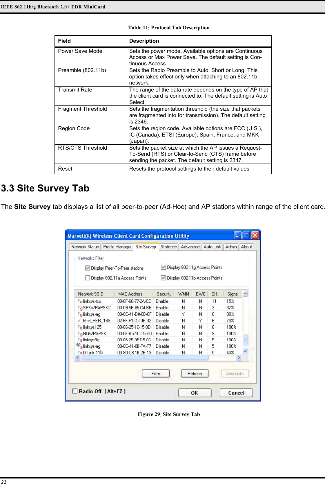 IEEE 802.11b/g Bluetooth 2.0+ EDR MiniCard 22 Table 11: Protocol Tab Description Field  Description  Power Save Mode   Sets the power mode. Available options are Continuous Access or Max Power Save. The default setting is Con-tinuous Access.  Preamble (802.11b)   Sets the Radio Preamble to Auto, Short or Long. This option takes effect only when attaching to an 802.11b network.  Transmit Rate   The range of the data rate depends on the type of AP that the client card is connected to. The default setting is Auto Select.  Fragment Threshold   Sets the fragmentation threshold (the size that packets are fragmented into for transmission). The default setting is 2346.  Region Code   Sets the region code. Available options are FCC (U.S.), IC (Canada), ETSI (Europe), Spain, France, and MKK (Japan).  RTS/CTS Threshold   Sets the packet size at which the AP issues a Request-To-Send (RTS) or Clear-to-Send (CTS) frame before sending the packet. The default setting is 2347.  Reset   Resets the protocol settings to their default values   3.3 Site Survey Tab  The Site Survey tab displays a list of all peer-to-peer (Ad-Hoc) and AP stations within range of the client card.   Figure 29: Site Survey Tab  