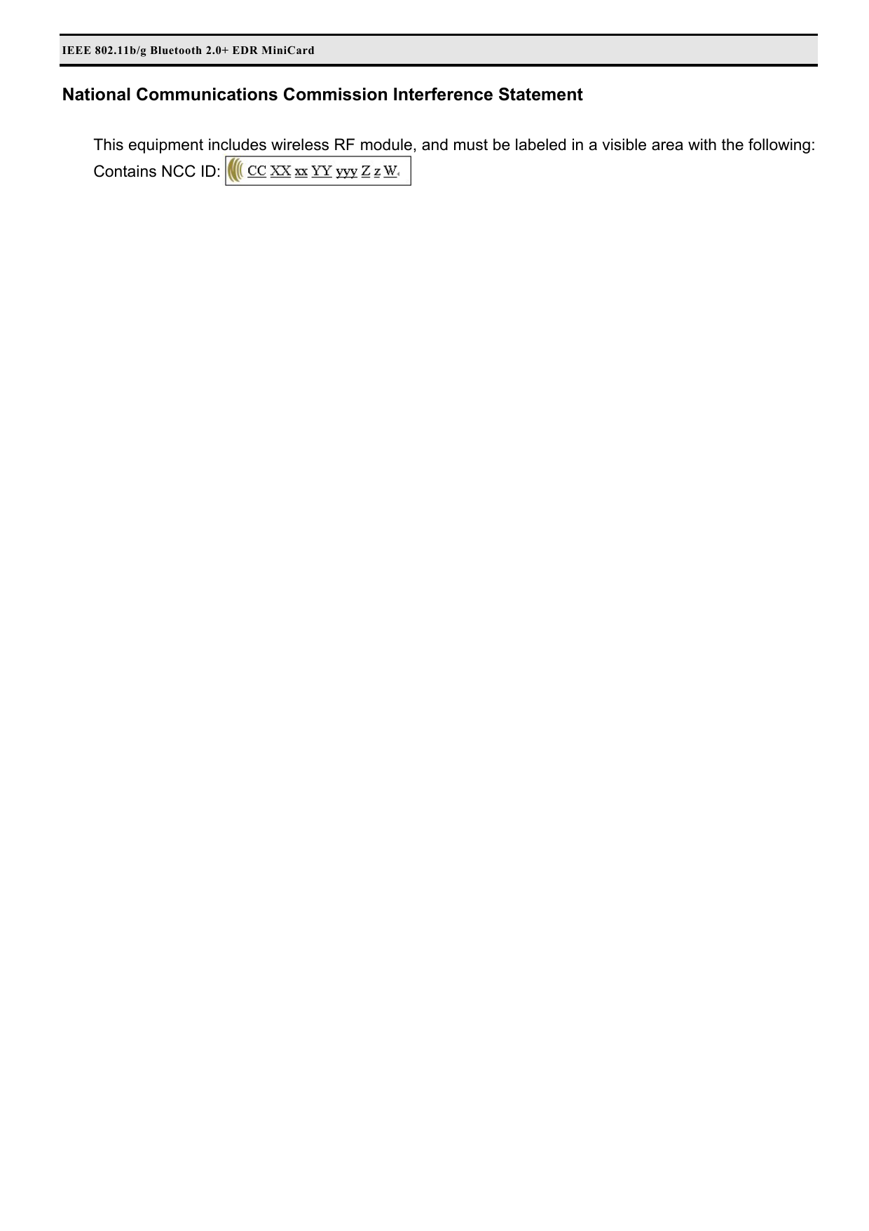 IEEE 802.11b/g Bluetooth 2.0+ EDR MiniCard  National Communications Commission Interference Statement  This equipment includes wireless RF module, and must be labeled in a visible area with the following: Contains NCC ID:  