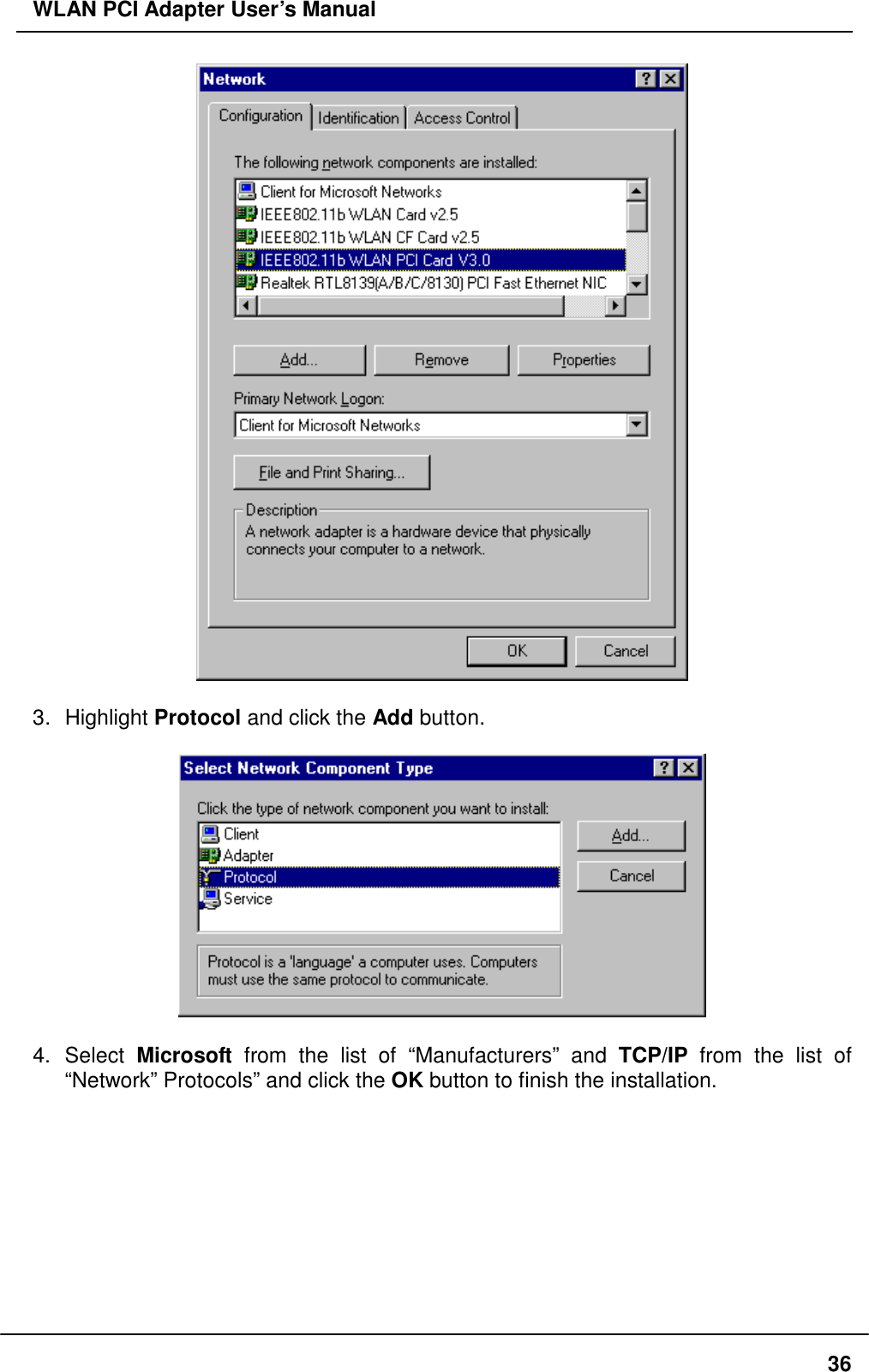 WLAN PCI Adapter User’s Manual   3. Highlight Protocol and click the Add button.    4. Select Microsoft from the list of “Manufacturers” and TCP/IP from the list of “Network” Protocols” and click the OK button to finish the installation.   36