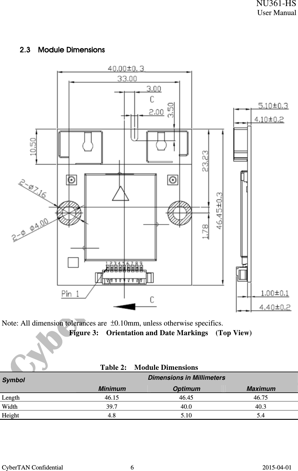  NU361-HS User Manual CyberTAN Confidential  6                                         2015-04-01   2.3  Module Dimensions  Note: All dimension tolerances are  ±0.10mm, unless otherwise specifics. Figure 3:    Orientation and Date Markings    (Top View)    Table 2:  Module Dimensions Dimensions in Millimeters Symbol Minimum  Optimum  Maximum Length 46.15 46.45 46.75 Width 39.7 40.0 40.3 Height 4.8 5.10 5.4    