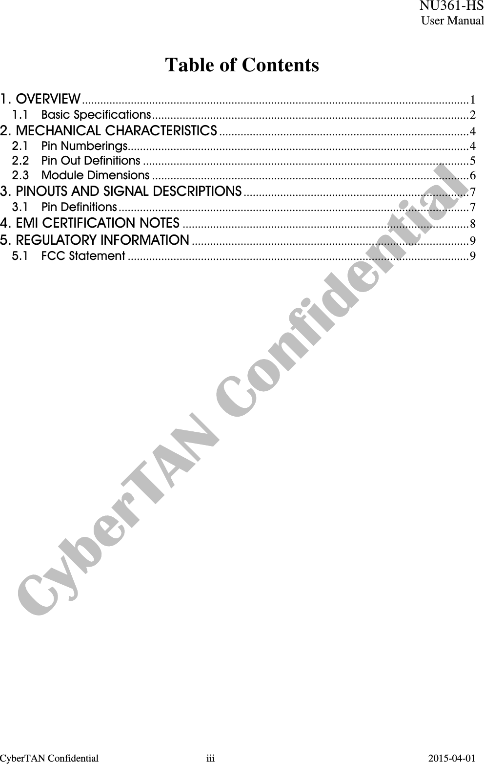  CyberTAN Confidential  iii                                          2015-04-01  NU361-HSUser ManualTable of Contents   1. OVERVIEW...............................................................................................................................1 1.1  Basic Specifications........................................................................................................2 2. MECHANICAL CHARACTERISTICS ..................................................................................4 2.1  Pin Numberings................................................................................................................4 2.2  Pin Out Definitions ...........................................................................................................5 2.3  Module Dimensions ........................................................................................................6 3. PINOUTS AND SIGNAL DESCRIPTIONS ..........................................................................7 3.1  Pin Definitions...................................................................................................................7 4. EMI CERTIFICATION NOTES ..............................................................................................8 5. REGULATORY INFORMATION ...........................................................................................9 5.1  FCC Statement ................................................................................................................9       