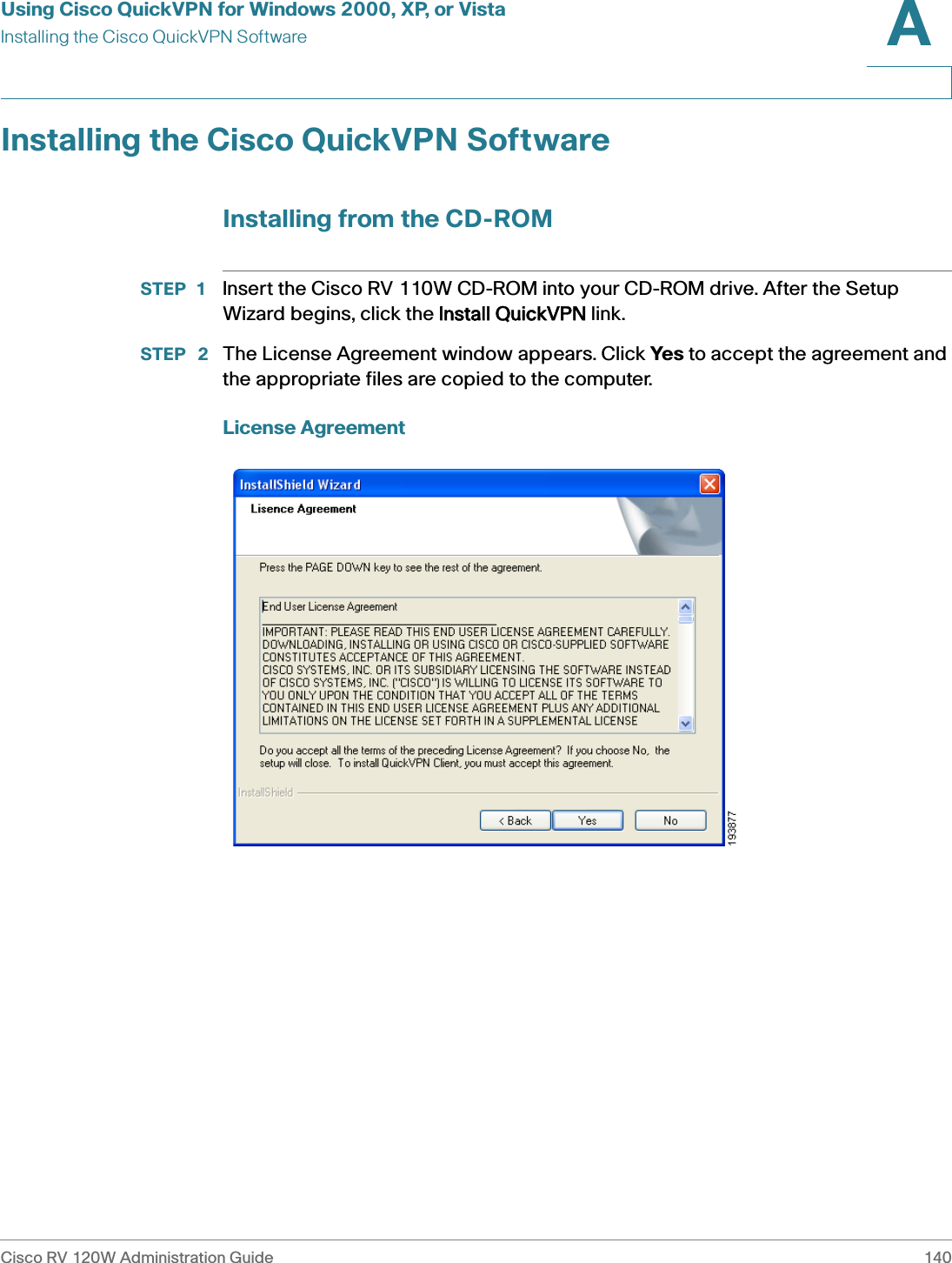 Using Cisco QuickVPN for Windows 2000, XP, or VistaInstalling the Cisco QuickVPN SoftwareCisco RV 120W Administration Guide 140A Installing the Cisco QuickVPN SoftwareInstalling from the CD-ROMSTEP 1 Insert the Cisco RV 110W CD-ROM into your CD-ROM drive. After the Setup Wizard begins, click the IInstall QuickVPN link.STEP  2 The License Agreement window appears. Click Yes to accept the agreement and the appropriate files are copied to the computer.License Agreement