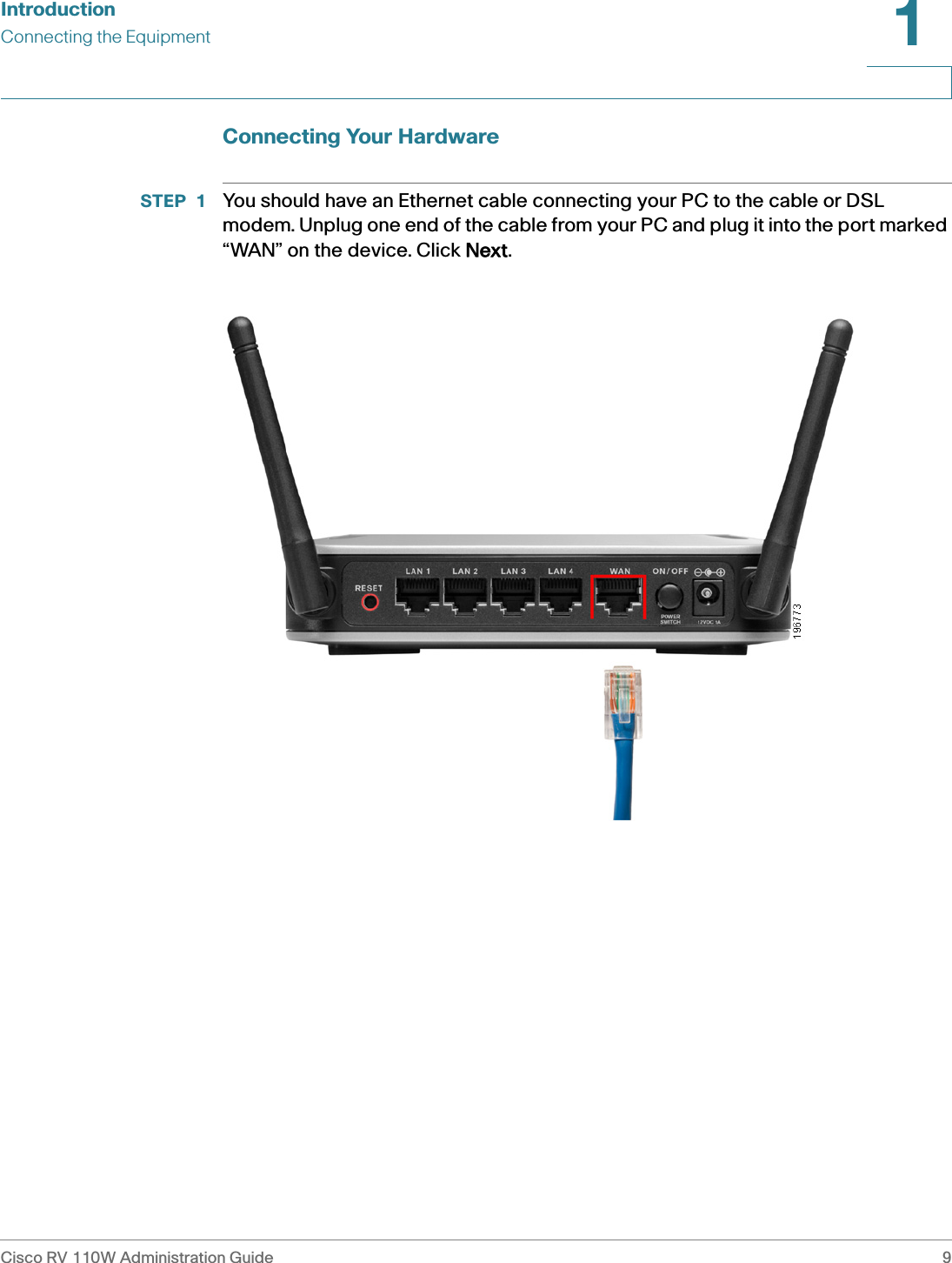 IntroductionConnecting the EquipmentCisco RV 110W Administration Guide 91 Connecting Your HardwareSTEP 1 You should have an Ethernet cable connecting your PC to the cable or DSL modem. Unplug one end of the cable from your PC and plug it into the port marked “WAN” on the device. Click NNext.