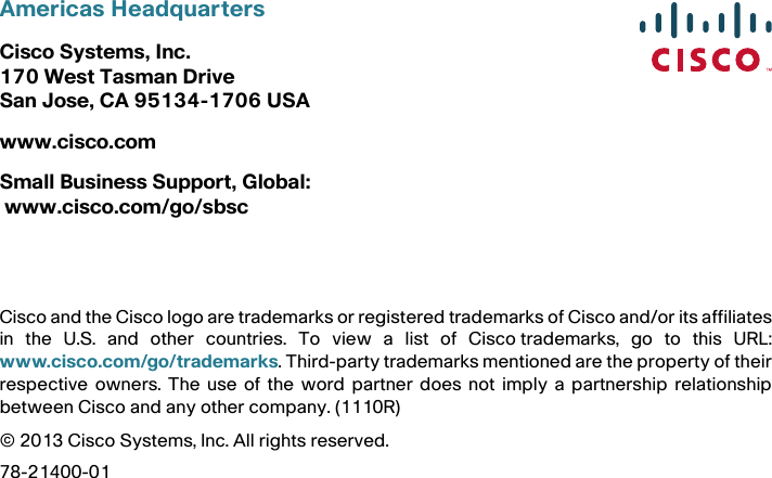 Americas HeadquartersCisco Systems, Inc.170 West Tasman DriveSan Jose, CA 95134-1706 USAwww.cisco.comSmall Business Support, Global: www.cisco.com/go/sbscCisco and the Cisco logo are trademarks or registered trademarks of Cisco and/or its affiliatesin the U.S. and other countries. To view a list of Ciscotrademarks, go to this URL:www.cisco.com/go/trademarks. Third-party trademarks mentioned are the property of theirrespective owners. The use of the word partner does not imply a partnership relationshipbetween Cisco and any other company. (1110R)© 2013 Cisco Systems, Inc. All rights reserved. 78-21400-01