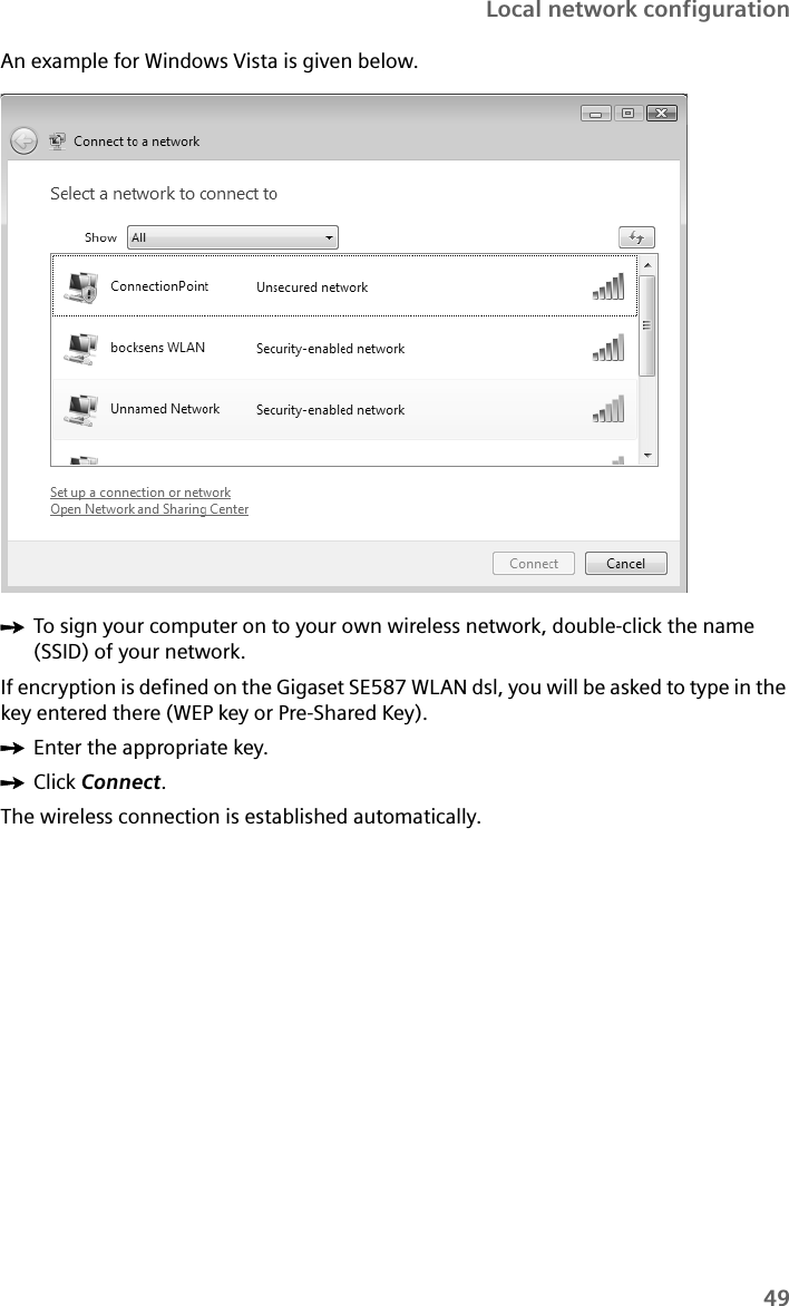49Local network configurationAn example for Windows Vista is given below.ìTo sign your computer on to your own wireless network, double-click the name (SSID) of your network.If encryption is defined on the Gigaset SE587 WLAN dsl, you will be asked to type in the key entered there (WEP key or Pre-Shared Key).ìEnter the appropriate key.ìClick Connect.The wireless connection is established automatically. 