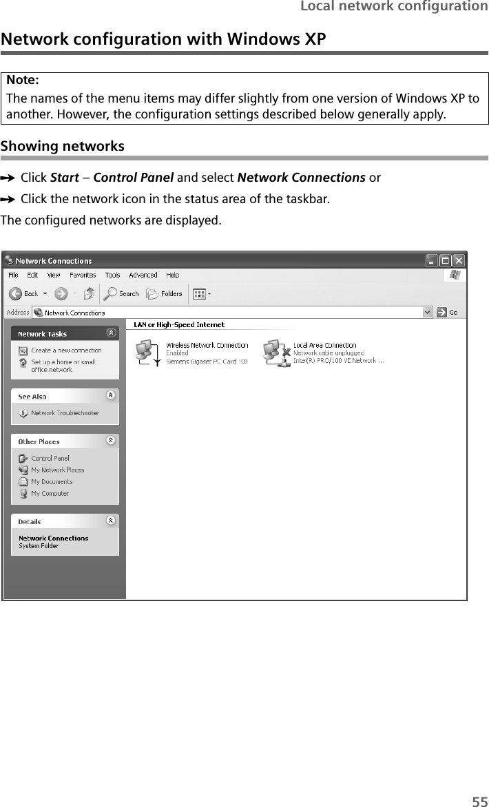 55Local network configurationNetwork configuration with Windows XPShowing networksìClick Start – Control Panel and select Network Connections orìClick the network icon in the status area of the taskbar. The configured networks are displayed.Note: The names of the menu items may differ slightly from one version of Windows XP to another. However, the configuration settings described below generally apply.