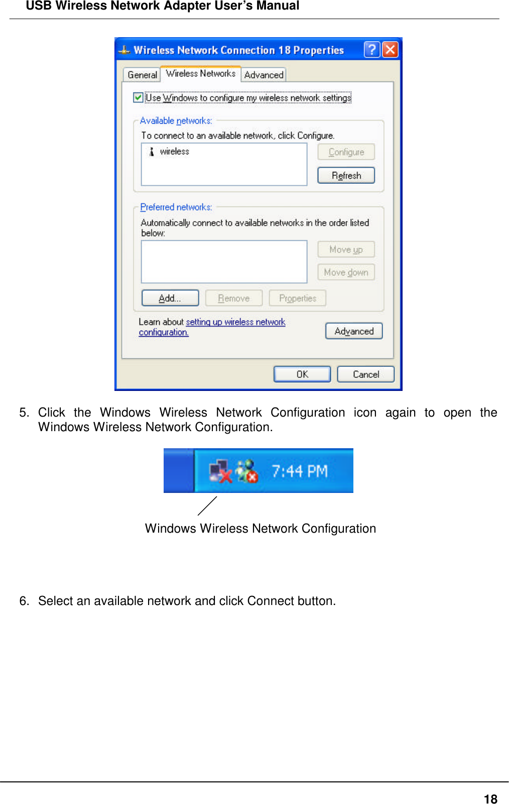  USB Wireless Network Adapter User’s Manual  18  5. Click the Windows Wireless Network Configuration icon again to open the Windows Wireless Network Configuration.     Windows Wireless Network Configuration     6. Select an available network and click Connect button.  
