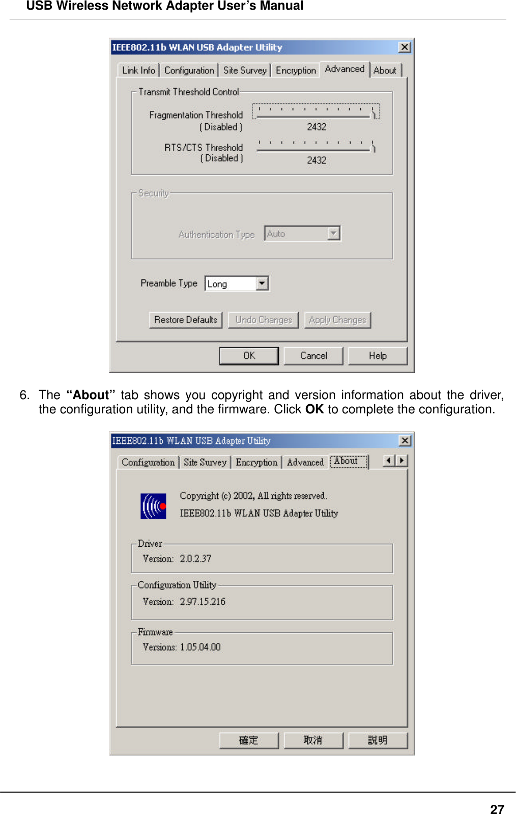  USB Wireless Network Adapter User’s Manual  27  6. The “About” tab shows you copyright and version information about the driver, the configuration utility, and the firmware. Click OK to complete the configuration.    