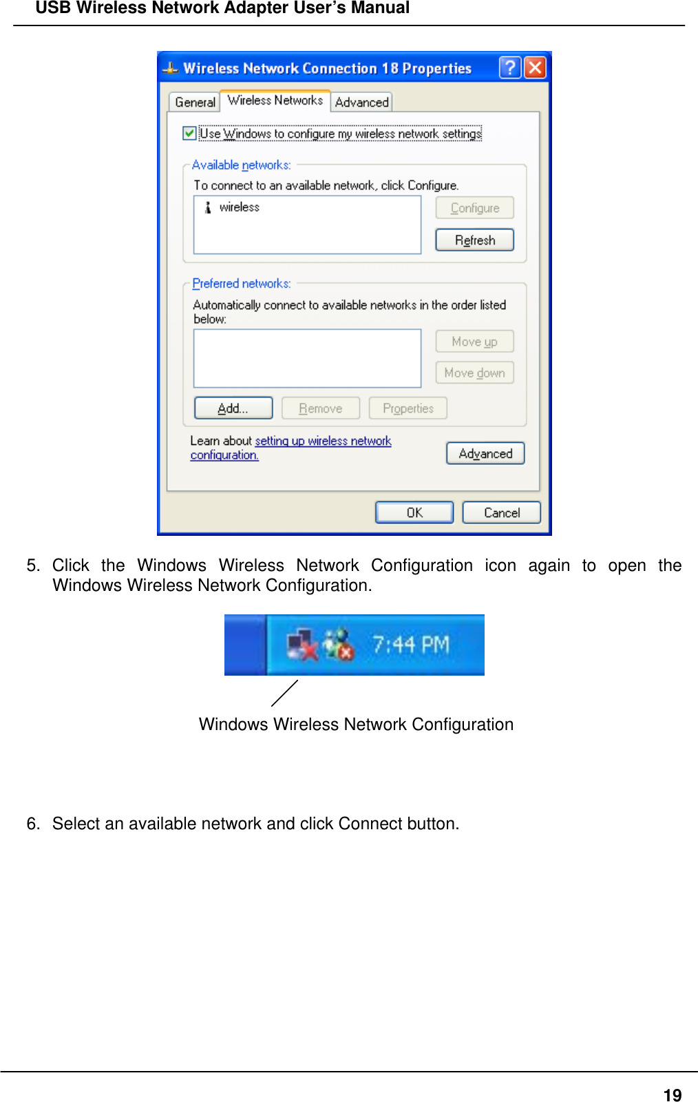   USB Wireless Network Adapter User’s Manual   5. Click the Windows Wireless Network Configuration icon again to open the Windows Wireless Network Configuration.     Windows Wireless Network Configuration     6.  Select an available network and click Connect button.   19