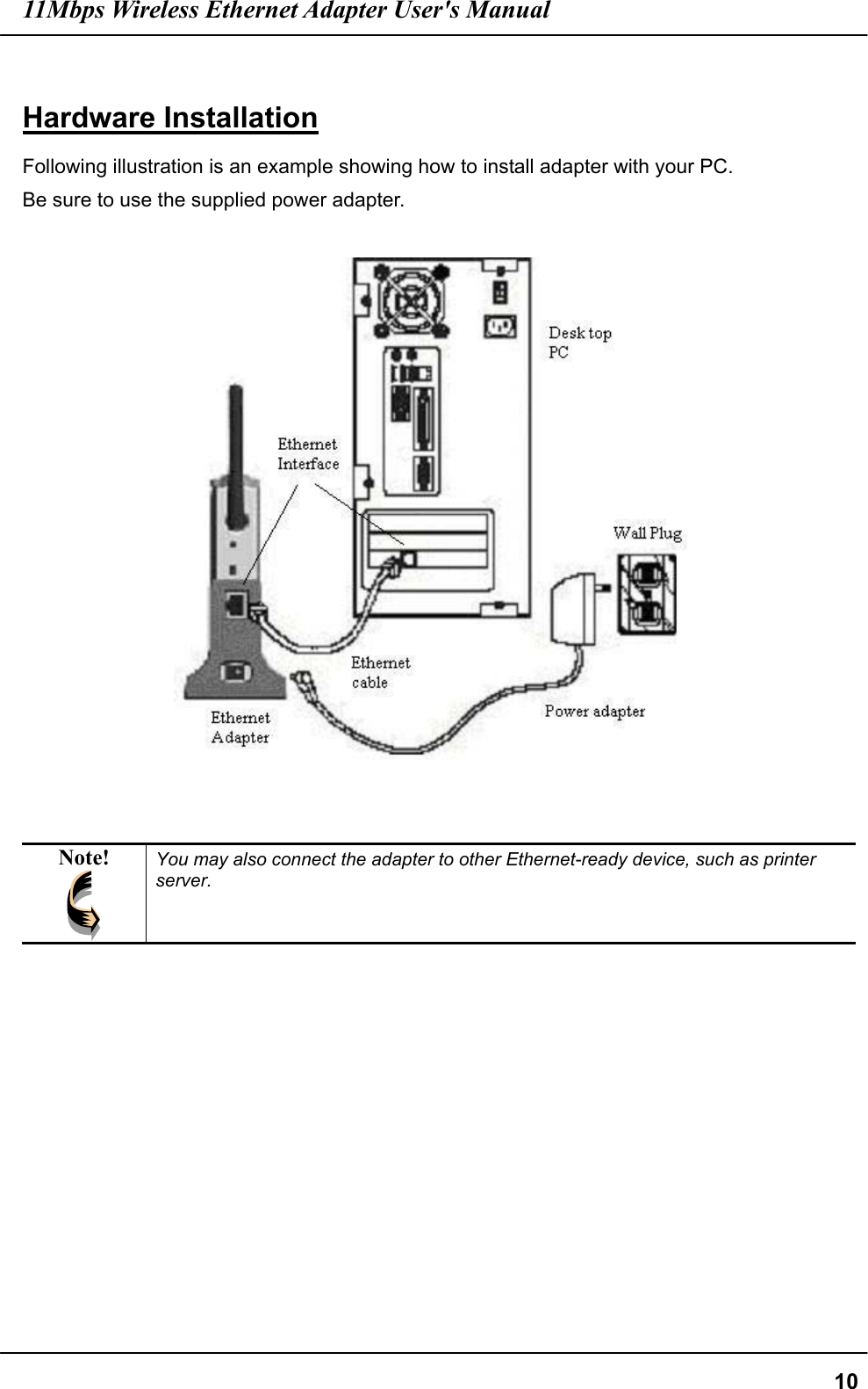 11Mbps Wireless Ethernet Adapter User&apos;s Manual  10 Hardware Installation Following illustration is an example showing how to install adapter with your PC. Be sure to use the supplied power adapter.     Note!  You may also connect the adapter to other Ethernet-ready device, such as printer server.   