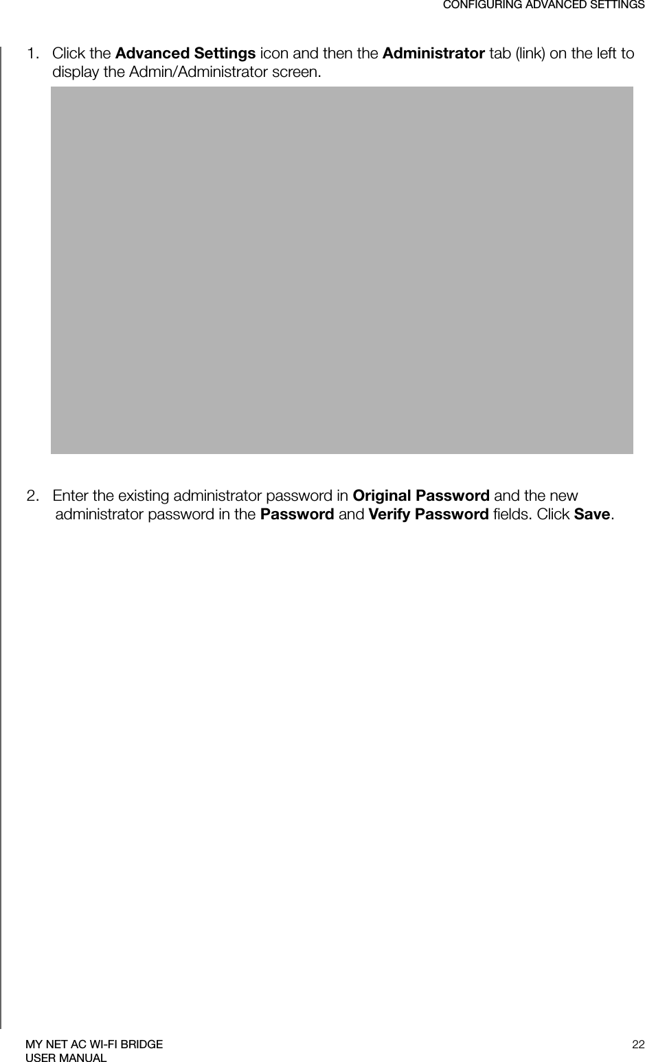 CONFIGURING ADVANCED SETTINGS22MY NET AC WI-FI BRIDGEUSER MANUAL1.   Click the Advanced Settings icon and then the Administrator tab (link) on the left to display the Admin/Administrator screen. 2.   Enter the existing administrator password in Original Password and the new administrator password in the Password and Verify Password fields. Click Save.