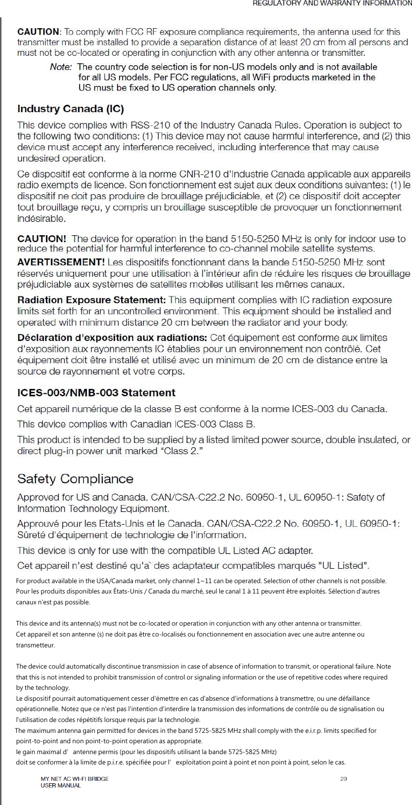  For product available in the USA/Canada market, only channel 1~11 can be operated. Selection of other channels is not possible. Pour les produits disponibles aux États-Unis / Canada du marché, seul le canal 1 à 11 peuvent être exploités. Sélection d&apos;autres   canaux n&apos;est pas possible.  This device and its antenna(s) must not be co-located or operation in conjunction with any other antenna or transmitter. Cet appareil et son antenne (s) ne doit pas être co-localisés ou fonctionnement en association avec une autre antenne ou   transmetteur.   The device could automatically discontinue transmission in case of absence of information to transmit, or operational failure. Note that this is not intended to prohibit transmission of control or signaling information or the use of repetitive codes where required by the technology. Le dispositif pourrait automatiquement cesser d&apos;émettre en cas d&apos;absence d&apos;informations à transmettre, ou une défaillance   opérationnelle. Notez que ce n&apos;est pas l&apos;intention d&apos;interdire la transmission des informations de contrôle ou de signalisation ou   l&apos;utilisation de codes répétitifs lorsque requis par la technologie.  The maximum antenna gain permitted for devices in the band 5725-5825 MHz shall comply with the e.i.r.p. limits specified for   point-to-point and non point-to-point operation as appropriate. le gain maximal d’antenne permis (pour les dispositifs utilisant la bande 5725-5825 MHz) doit se conformer à la limite de p.i.r.e. spécifiée pour l’exploitation point à point et non point à point, selon le cas.   