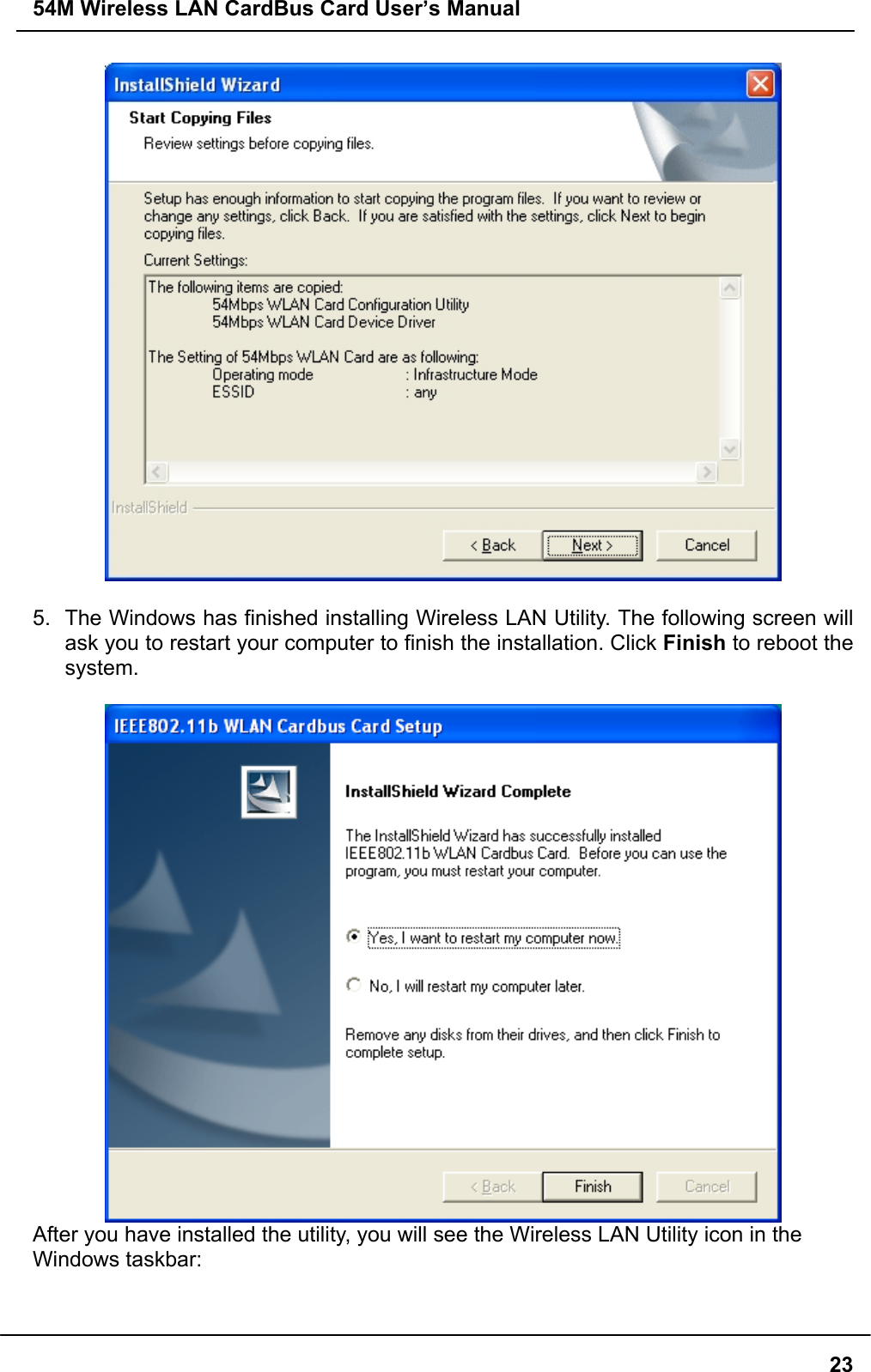 54M Wireless LAN CardBus Card User’s Manual235.  The Windows has finished installing Wireless LAN Utility. The following screen willask you to restart your computer to finish the installation. Click Finish to reboot thesystem.After you have installed the utility, you will see the Wireless LAN Utility icon in theWindows taskbar: