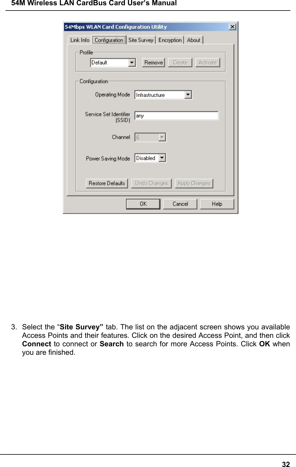 54M Wireless LAN CardBus Card User’s Manual323.  Select the “Site Survey” tab. The list on the adjacent screen shows you availableAccess Points and their features. Click on the desired Access Point, and then clickConnect to connect or Search to search for more Access Points. Click OK whenyou are finished.