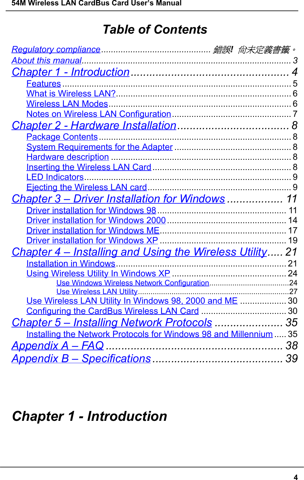 54M Wireless LAN CardBus Card User’s Manual4Table of ContentsRegulatory compliance.............................................錯誤! 尚未定義書籤。About this manual...................................................................................... 3Chapter 1 - Introduction................................................... 4Features .............................................................................................. 5What is Wireless LAN?........................................................................ 6Wireless LAN Modes........................................................................... 6Notes on Wireless LAN Configuration................................................. 7Chapter 2 - Hardware Installation.................................... 8Package Contents............................................................................... 8System Requirements for the Adapter ................................................ 8Hardware description .......................................................................... 8Inserting the Wireless LAN Card ......................................................... 8LED Indicators..................................................................................... 9Ejecting the Wireless LAN card........................................................... 9Chapter 3 – Driver Installation for Windows .................. 11Driver installation for Windows 98..................................................... 11Driver installation for Windows 2000................................................. 14Driver installation for Windows ME.................................................... 17Driver installation for Windows XP .................................................... 19Chapter 4 – Installing and Using the Wireless Utility..... 21Installation in Windows...................................................................... 21Using Wireless Utility In Windows XP ............................................... 24Use Windows Wireless Network Configuration......................................24Use Wireless LAN Utility........................................................................27Use Wireless LAN Utility In Windows 98, 2000 and ME ................... 30Configuring the CardBus Wireless LAN Card ................................... 30Chapter 5 – Installing Network Protocols ...................... 35Installing the Network Protocols for Windows 98 and Millennium ..... 35Appendix A – FAQ ......................................................... 38Appendix B – Specifications .......................................... 39Chapter 1 - Introduction