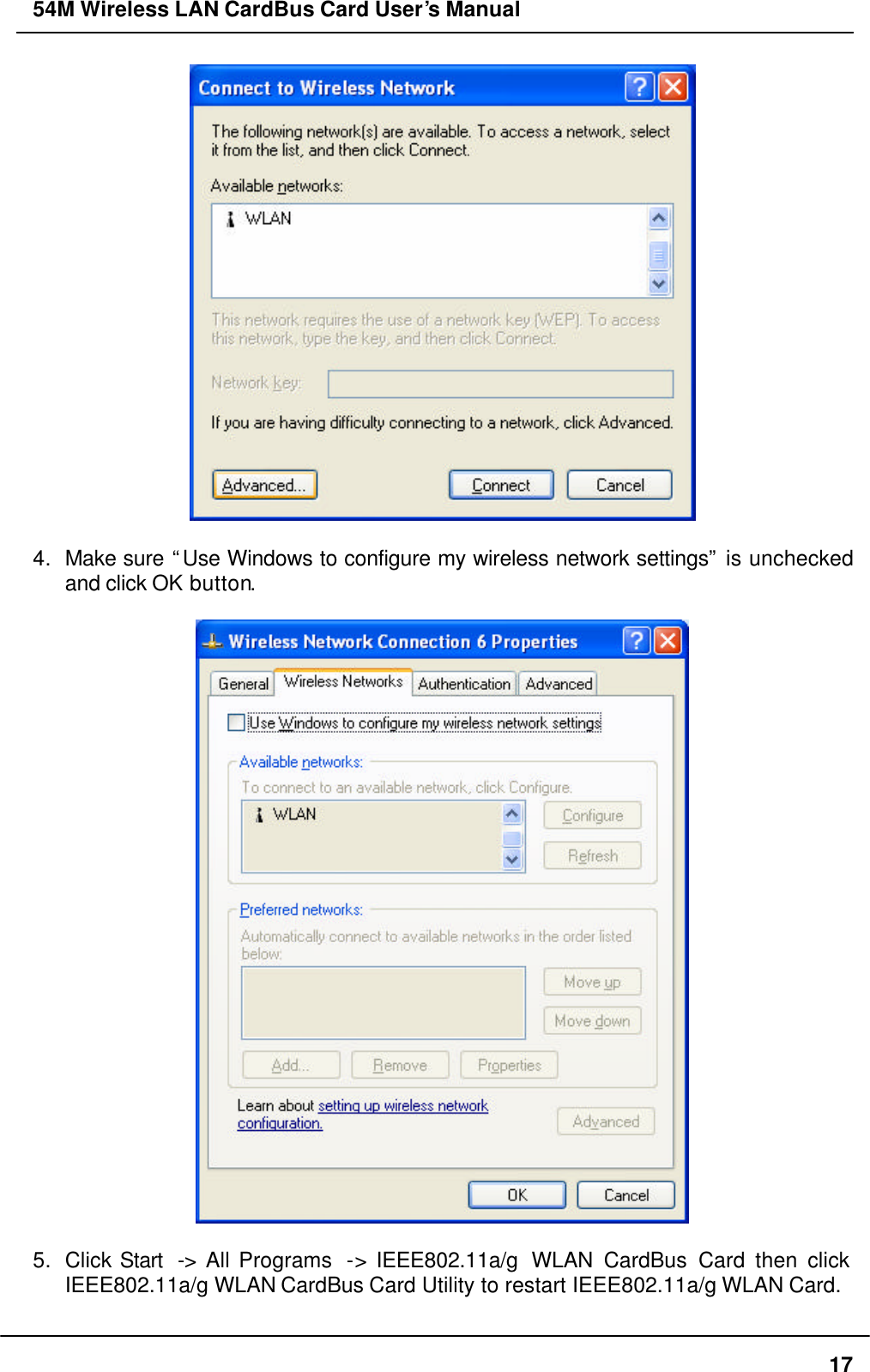 54M Wireless LAN CardBus Card User’s Manual  17   4. Make sure “Use Windows to configure my wireless network settings” is unchecked and click OK button.    5. Click Start  -&gt; All Programs  -&gt; IEEE802.11a/g  WLAN CardBus Card then click IEEE802.11a/g WLAN CardBus Card Utility to restart IEEE802.11a/g WLAN Card.  