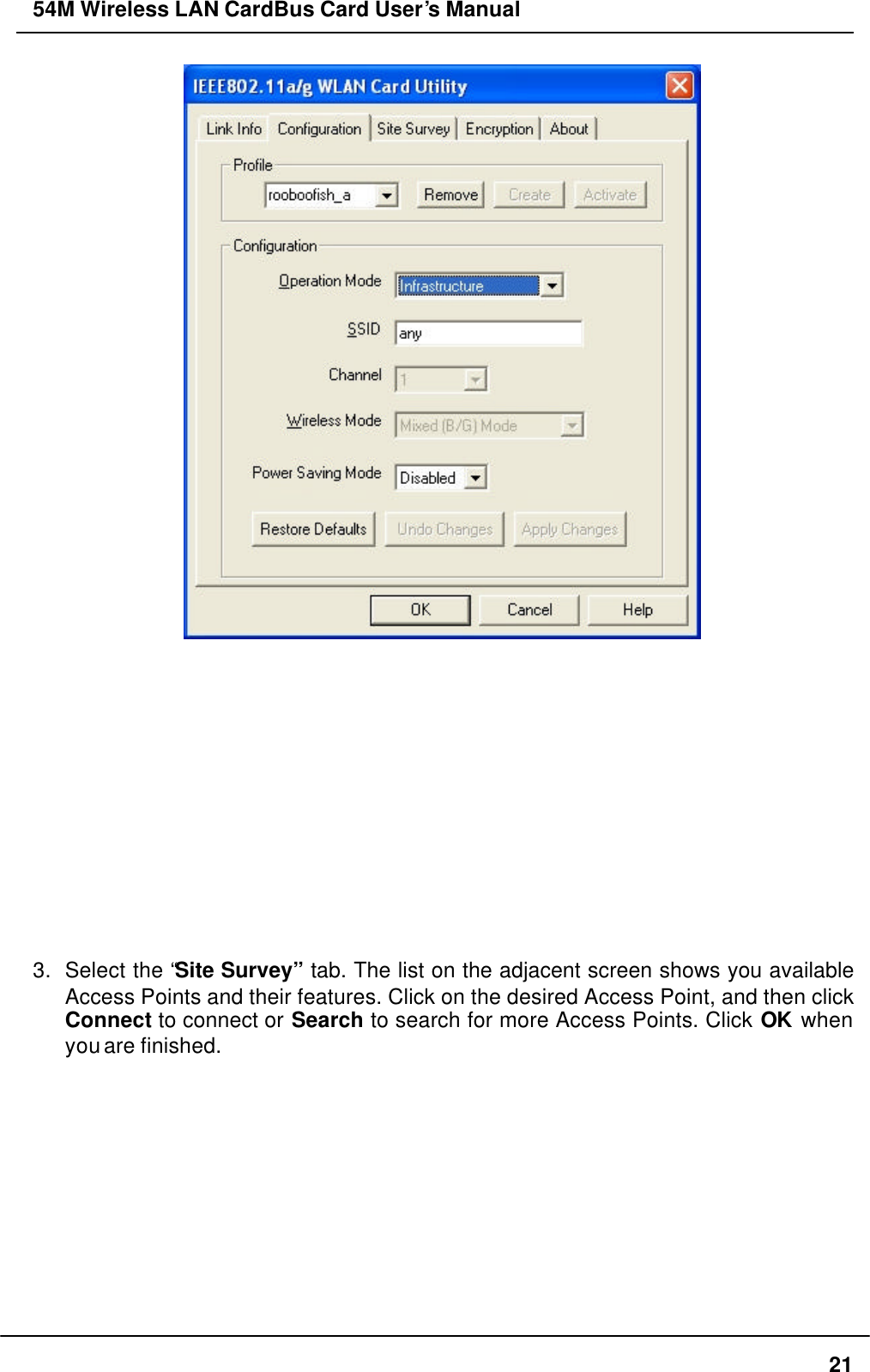 54M Wireless LAN CardBus Card User’s Manual  21               3. Select the “Site Survey” tab. The list on the adjacent screen shows you available Access Points and their features. Click on the desired Access Point, and then click Connect to connect or Search to search for more Access Points. Click OK when you are finished. 