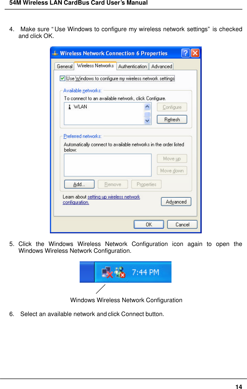 54M Wireless LAN CardBus Card User’s Manual  14  4.  Make sure “Use Windows to configure my wireless network settings”  is checked and click OK.    5. Click the Windows Wireless Network Configuration icon again to open the Windows Wireless Network Configuration.     Windows Wireless Network Configuration  6.  Select an available network and click Connect button.  