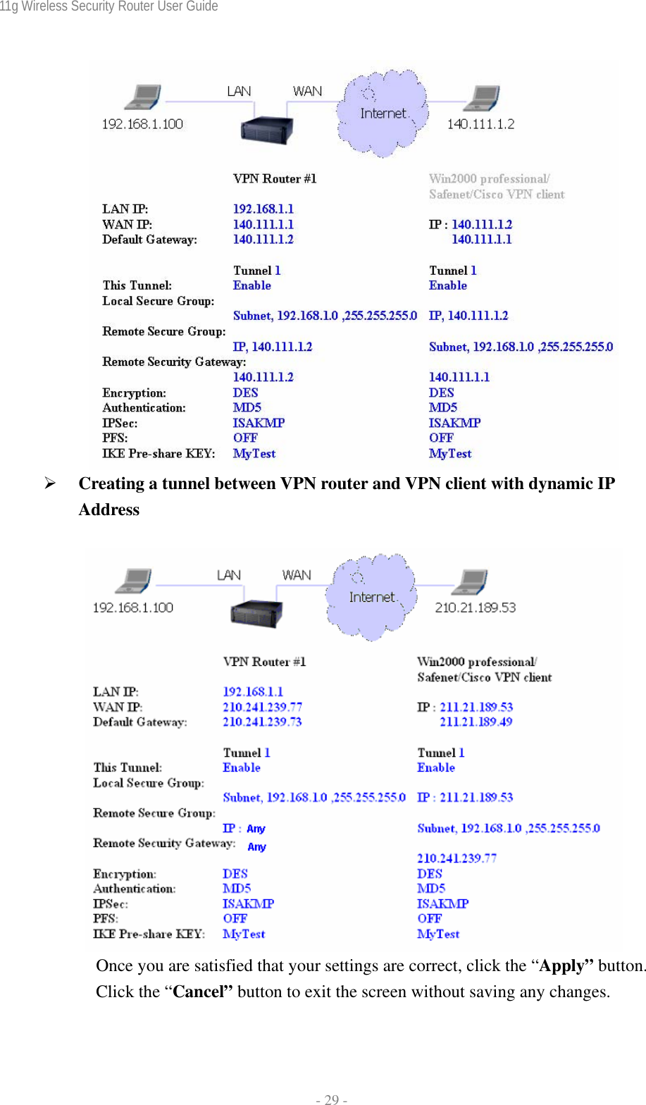 11g Wireless Security Router User Guide  - 29 -   ¾ Creating a tunnel between VPN router and VPN client with dynamic IP Address   Once you are satisfied that your settings are correct, click the “Apply” button. Click the “Cancel” button to exit the screen without saving any changes.  