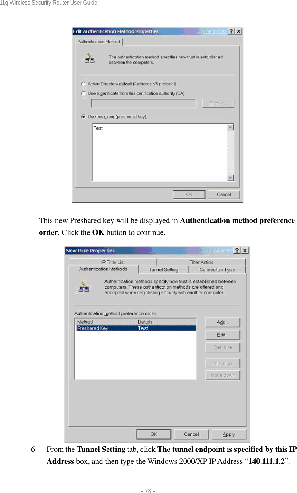 11g Wireless Security Router User Guide  - 78 -    This new Preshared key will be displayed in Authentication method preference order. Click the OK button to continue.   6. From the Tunnel Setting tab, click The tunnel endpoint is specified by this IP Address box, and then type the Windows 2000/XP IP Address “140.111.1.2”. 