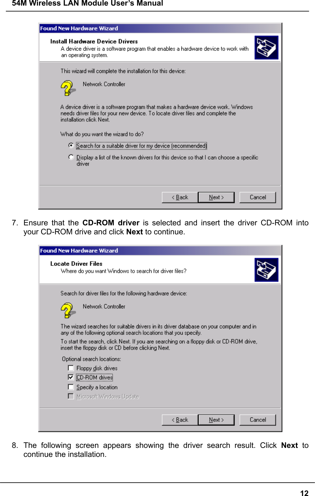54M Wireless LAN Module User’s Manual  12  7.  Ensure that the CD-ROM driver is selected and insert the driver CD-ROM into your CD-ROM drive and click Next to continue.    8. The following screen appears showing the driver search result. Click Next  to continue the installation.  