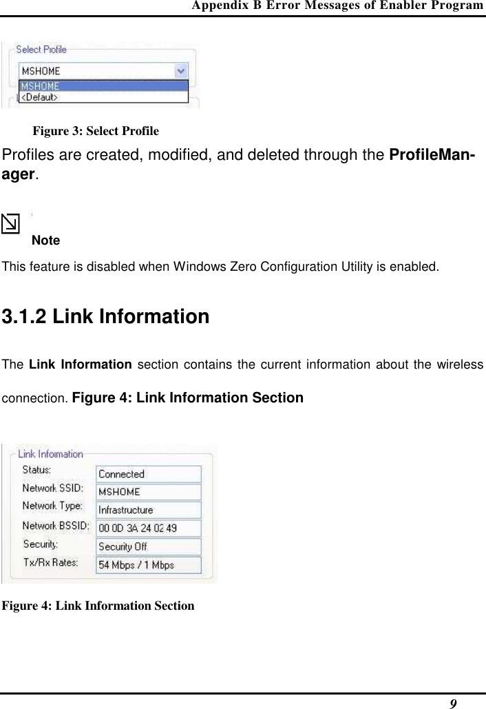 Appendix B Error Messages of Enabler Program   9  Figure 3: Select Profile Profiles are created, modified, and deleted through the ProfileMan-ager.  Note  This feature is disabled when Windows Zero Configuration Utility is enabled.  3.1.2 Link Information  The Link Information section contains the current information about the wireless connection. Figure 4: Link Information Section   Figure 4: Link Information Section   