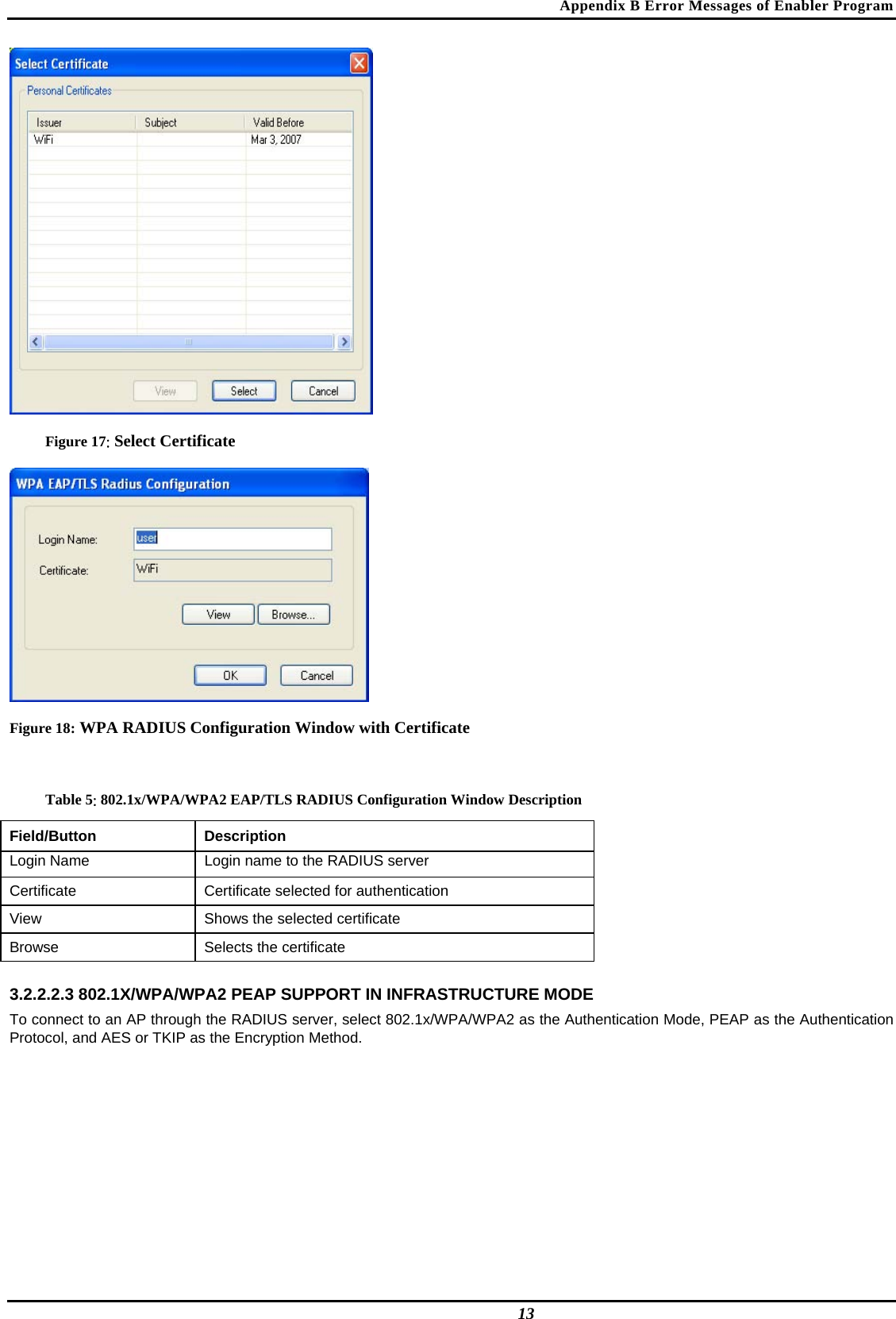 Appendix B Error Messages of Enabler Program  Figure 17: Select Certificate  Figure 18: WPA RADIUS Configuration Window with Certificate  Table 5: 802.1x/WPA/WPA2 EAP/TLS RADIUS Configuration Window Description Field/Button  Description  Login Name   Login name to the RADIUS server  Certificate   Certificate selected for authentication  View   Shows the selected certificate  Browse   Selects the certificate   3.2.2.2.3 802.1X/WPA/WPA2 PEAP SUPPORT IN INFRASTRUCTURE MODE  To connect to an AP through the RADIUS server, select 802.1x/WPA/WPA2 as the Authentication Mode, PEAP as the Authentication Protocol, and AES or TKIP as the Encryption Method.   13 