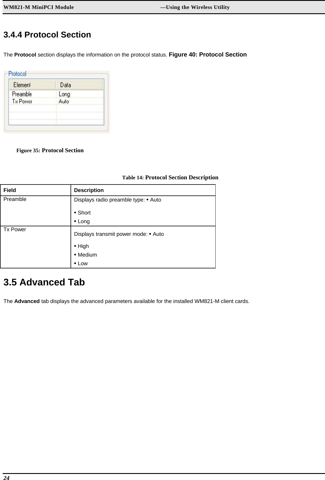 WM821-M MiniPCI Module                                                        —Using the Wireless Utility  3.4.4 Protocol Section  The Protocol section displays the information on the protocol status. Figure 40: Protocol Section   Figure 35: Protocol Section  Table 14: Protocol Section Description Field  Description  Preamble   Displays radio preamble type: • Auto   • Short   • Long  Tx Power   Displays transmit power mode: • Auto   • High   • Medium   • Low   3.5 Advanced Tab  The Advanced tab displays the advanced parameters available for the installed WM821-M client cards.  24   