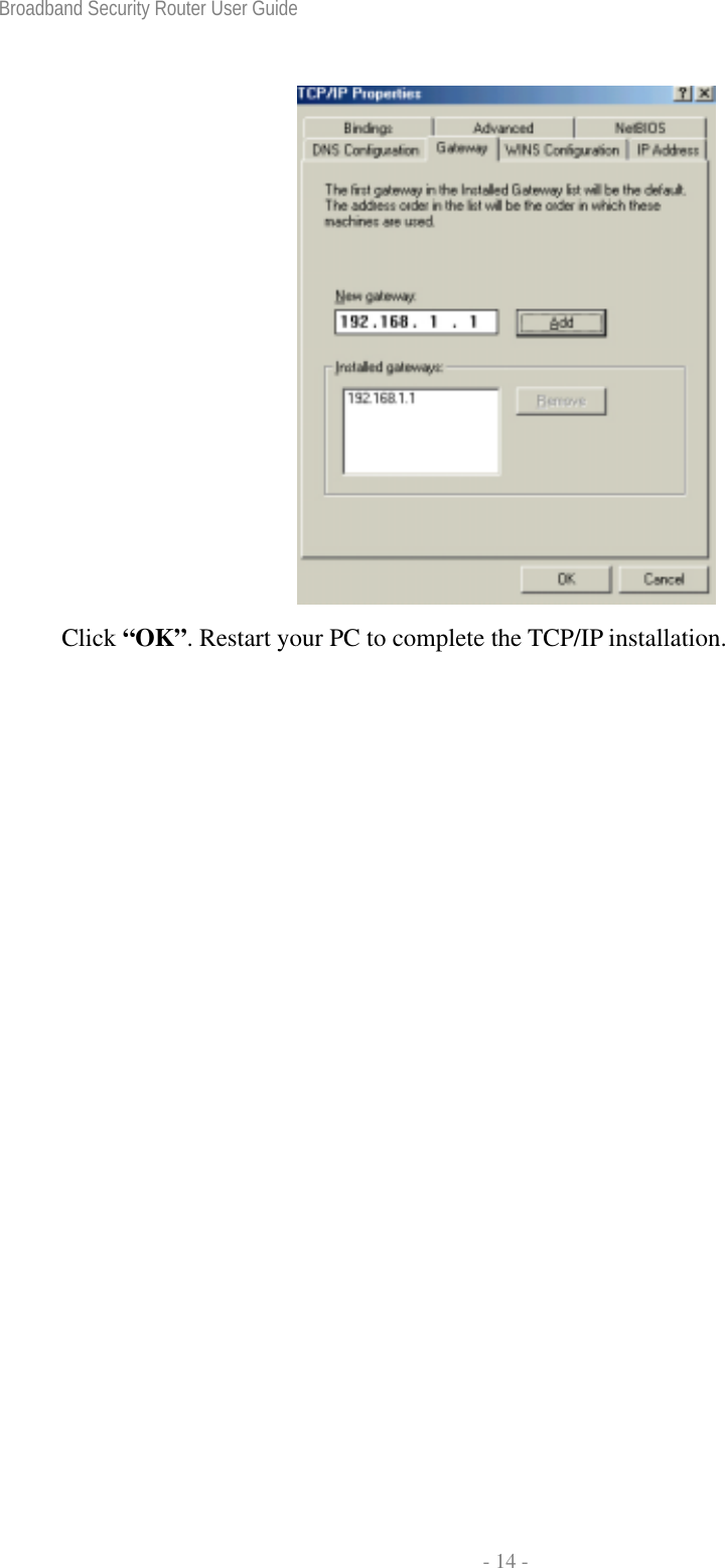 Broadband Security Router User Guide  - 14 -  Click “OK”. Restart your PC to complete the TCP/IP installation. 