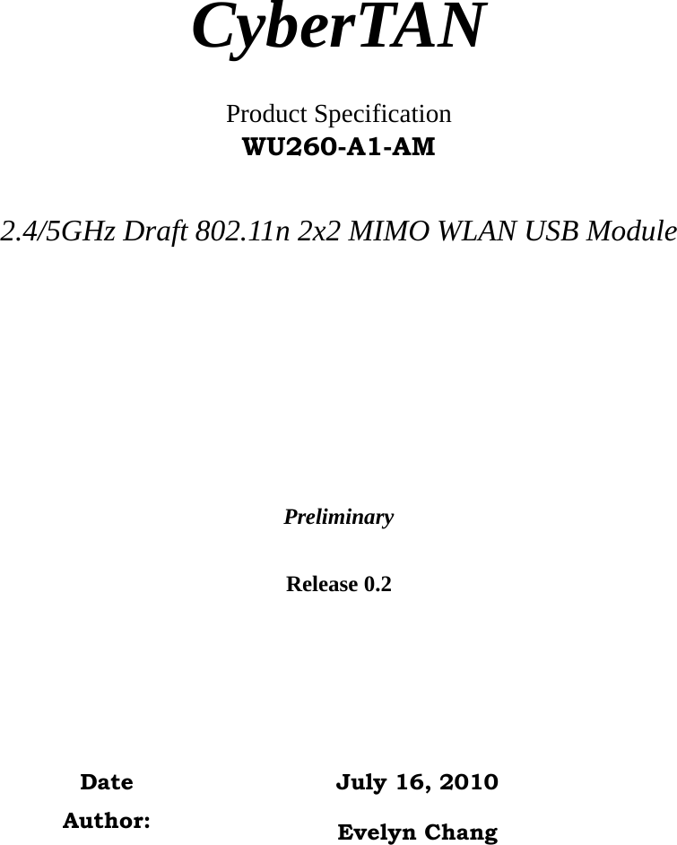    CyberTAN  Product Specification WU260-A1-AM  2.4/5GHz Draft 802.11n 2x2 MIMO WLAN USB Module     Preliminary  Release 0.2        Date  July 16, 2010 Author:  Evelyn Chang  