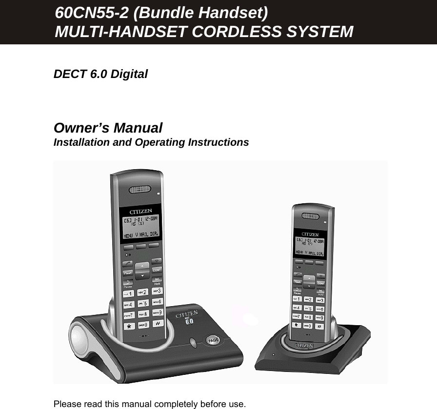      DECT 6.0 Digital    Owner&rsquo;s Manual Installation and Operating Instructions      Please read this manual completely before use.  60CN55-2 (Bundle Handset) MULTI-HANDSET CORDLESS SYSTEM 