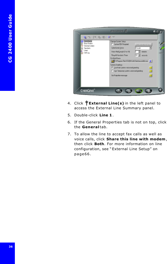 CG 2400 User Guide364. Click  External Line(s) in the left panel to access the External Line Summary panel.5. Double-click Line 1.6. If the General Properties tab is not on top, click the General tab.7. To allow the line to accept fax calls as well as voice calls, click Share this line with modem, then click Both. For more information on line configuration, see “External Line Setup” on page66.