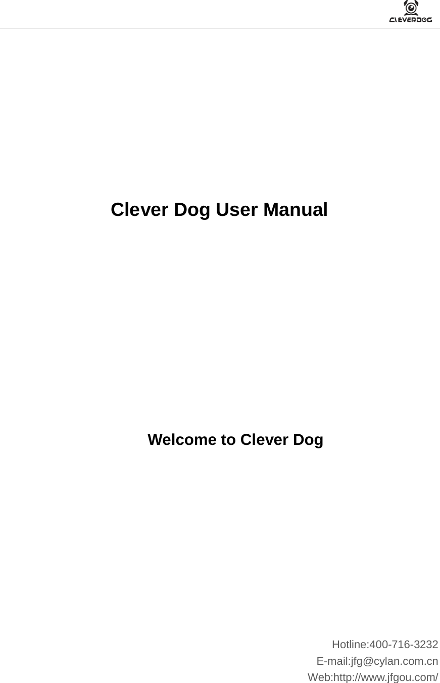         Clever Dog User Manual       Welcome to Clever Dog            Hotline:400-716-3232 E-mail:jfg@cylan.com.cn   Web:http://www.jfgou.com/       