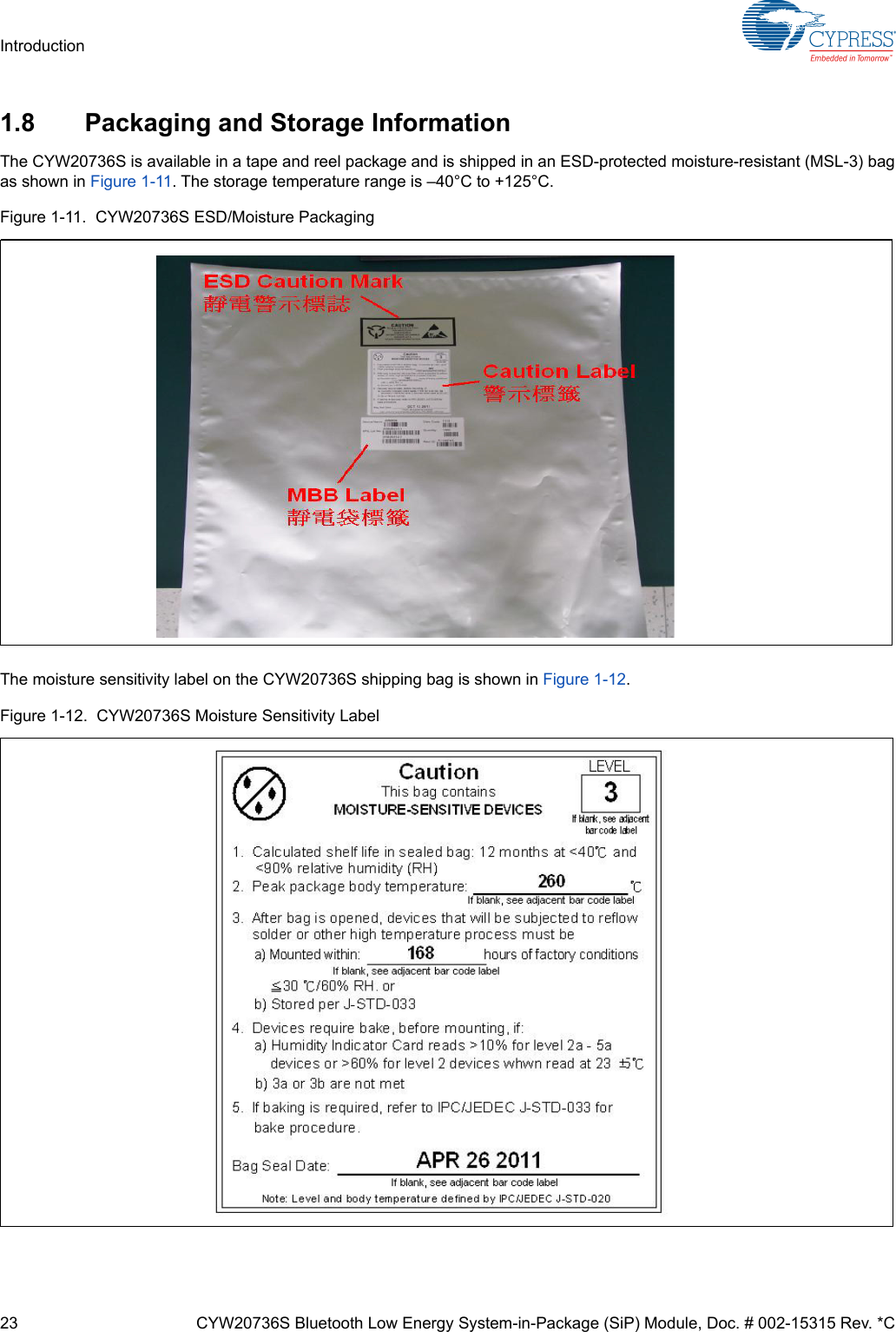 23 CYW20736S Bluetooth Low Energy System-in-Package (SiP) Module, Doc. # 002-15315 Rev. *CIntroduction1.8 Packaging and Storage InformationThe CYW20736S is available in a tape and reel package and is shipped in an ESD-protected moisture-resistant (MSL-3) bagas shown in Figure 1-11. The storage temperature range is –40°C to +125°C.Figure 1-11.  CYW20736S ESD/Moisture PackagingThe moisture sensitivity label on the CYW20736S shipping bag is shown in Figure 1-12.Figure 1-12.  CYW20736S Moisture Sensitivity Label