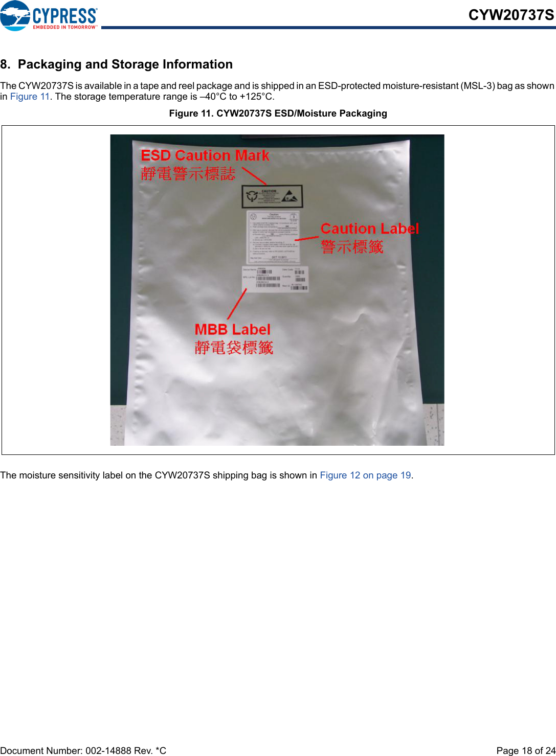 Document Number: 002-14888 Rev. *C  Page 18 of 24CYW20737S8.  Packaging and Storage InformationThe CYW20737S is available in a tape and reel package and is shipped in an ESD-protected moisture-resistant (MSL-3) bag as shown in Figure 11. The storage temperature range is –40°C to +125°C.Figure 11. CYW20737S ESD/Moisture PackagingThe moisture sensitivity label on the CYW20737S shipping bag is shown in Figure 12 on page 19.