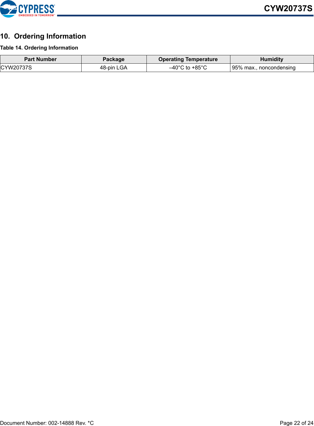 Document Number: 002-14888 Rev. *C  Page 22 of 24CYW20737S10.  Ordering InformationTable 14. Ordering InformationPart Number Package Operating Temperature HumidityCYW20737S 48-pin LGA –40°C to +85°C 95% max., noncondensing