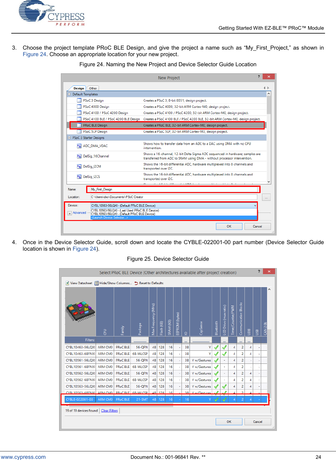   Getting Started With EZ-  www.cypress.com  Document No.: 001-96841 Rev. **  24 3.  Choose the  project  template PRoC  BLE  Design,  and give the  project  a  name such     shown  in Figure 24. Choose an appropriate location for your new project. Figure 24. Naming the New Project and Device Selector Guide Location    4.  Once in the  Device Selector Guide,  scroll down and locate the CYBLE-022001-00 part  number (Device Selector Guide location is shown in Figure 24).  Figure 25. Device Selector Guide  