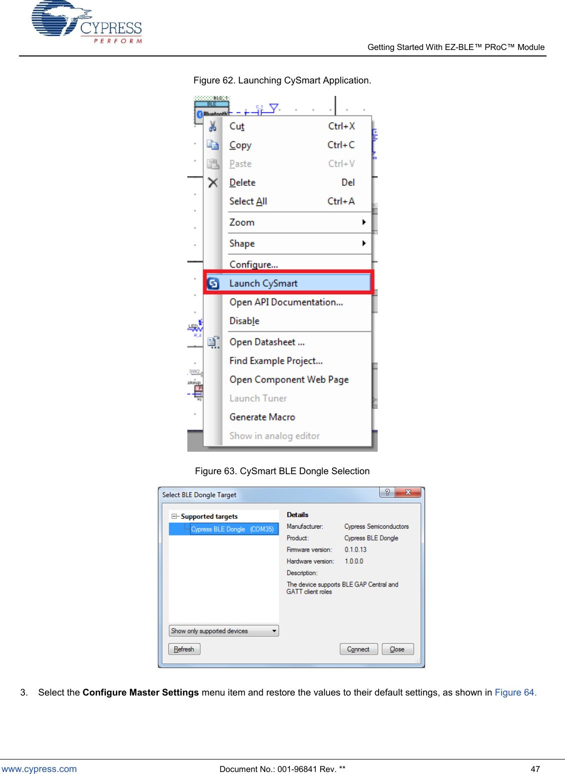   Getting Started With EZ-  www.cypress.com  Document No.: 001-96841 Rev. **  47 Figure 62. Launching CySmart Application.   Figure 63. CySmart BLE Dongle Selection   3.  Select the Configure Master Settings menu item and restore the values to their default settings, as shown in Figure 64. 