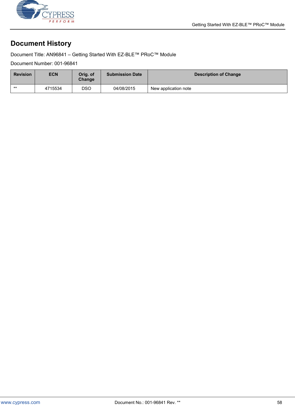   Getting Started With EZ-  www.cypress.com  Document No.: 001-96841 Rev. **  58 Document History Document Title: AN96841  Getting Started With EZ-BLE  Document Number: 001-96841 Revision ECN Orig. of Change Submission Date Description of Change ** 4715534 DSO 04/08/2015 New application note 