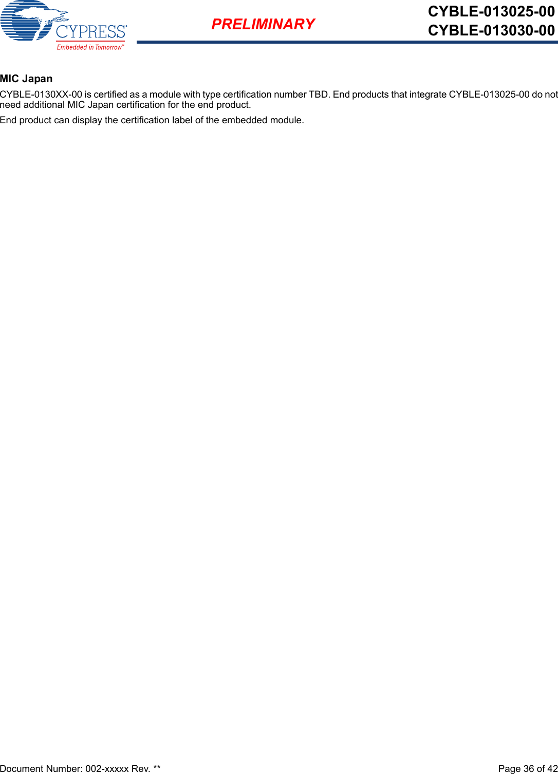 Document Number: 002-xxxxx Rev. **  Page 36 of 42PRELIMINARY CYBLE-013025-00CYBLE-013030-00MIC JapanCYBLE-0130XX-00 is certified as a module with type certification number TBD. End products that integrate CYBLE-013025-00 do notneed additional MIC Japan certification for the end product.End product can display the certification label of the embedded module.