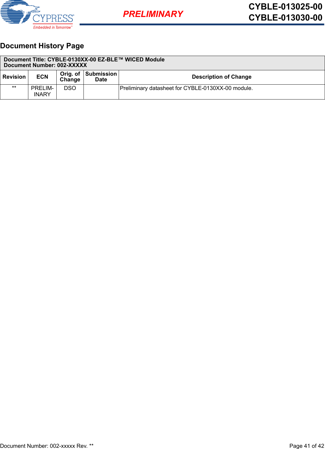 Document Number: 002-xxxxx Rev. **  Page 41 of 42PRELIMINARY CYBLE-013025-00CYBLE-013030-00Document History Page Document Title: CYBLE-0130XX-00 EZ-BLE™ WICED ModuleDocument Number: 002-XXXXXRevision ECN Orig. of ChangeSubmission Date Description of Change** PRELIM-INARYDSO Preliminary datasheet for CYBLE-0130XX-00 module.