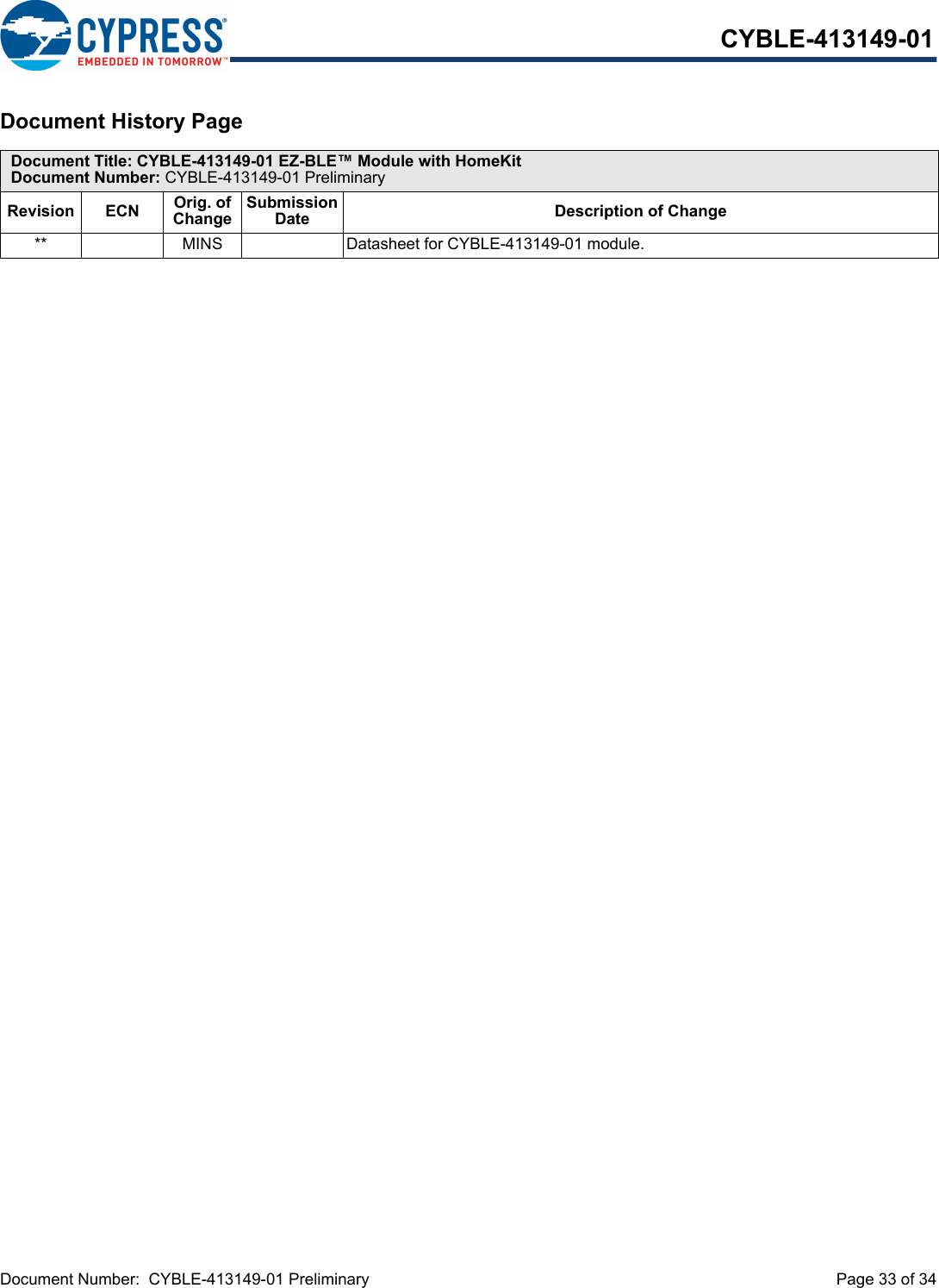 Document Number:  CYBLE-413149-01 Preliminary  Page 33 of 34CYBLE-413149-01Document History Page Document Title: CYBLE-413149-01 EZ-BLE™ Module with HomeKitDocument Number: CYBLE-413149-01 PreliminaryRevision ECN Orig. of ChangeSubmission Date Description of Change** MINS Datasheet for CYBLE-413149-01 module.