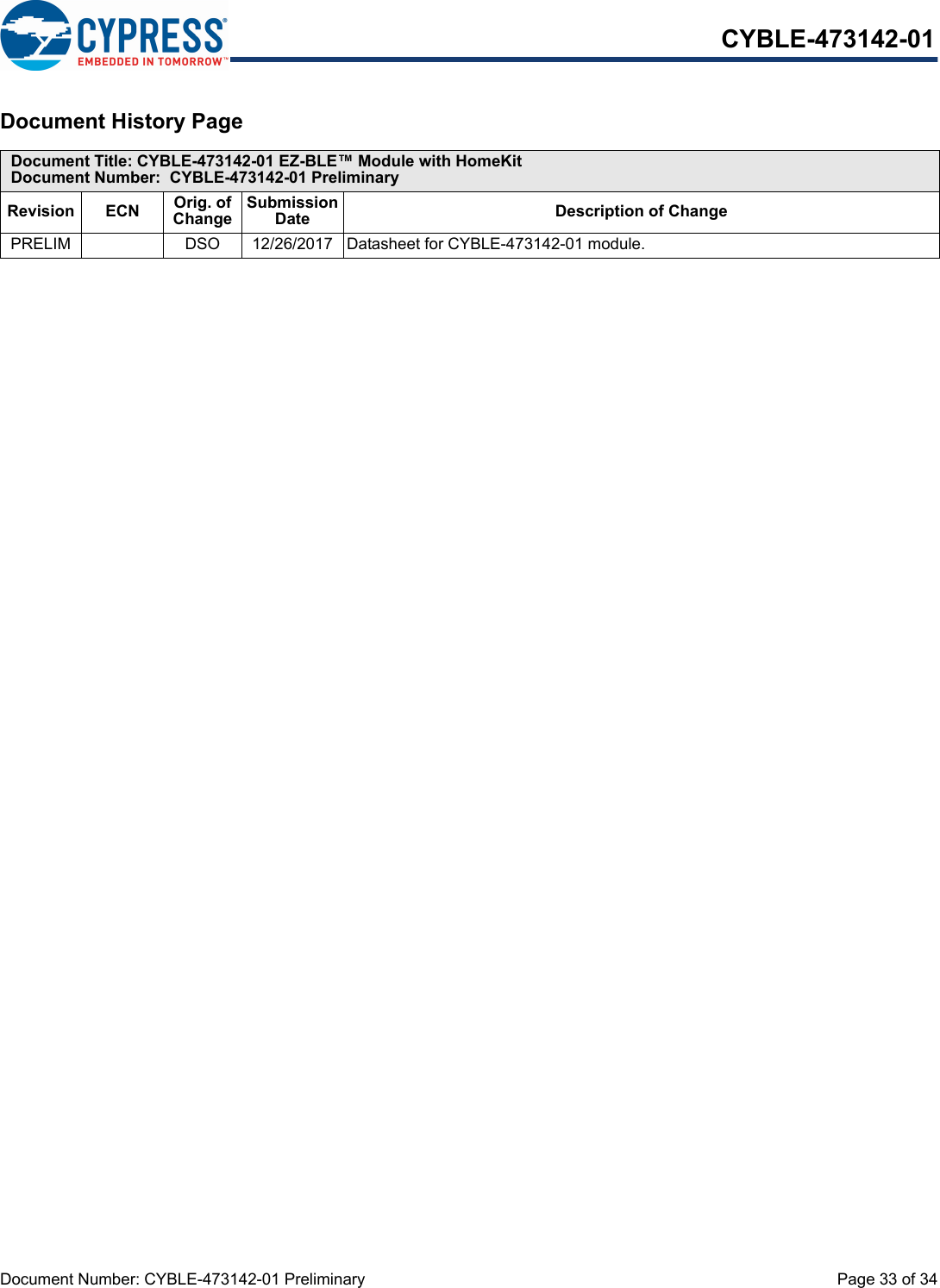 Document Number: CYBLE-473142-01 Preliminary  Page 33 of 34CYBLE-473142-01Document History Page Document Title: CYBLE-473142-01 EZ-BLE™ Module with HomeKitDocument Number:  CYBLE-473142-01 PreliminaryRevision ECN Orig. of ChangeSubmission Date Description of ChangePRELIM DSO 12/26/2017 Datasheet for CYBLE-473142-01 module.