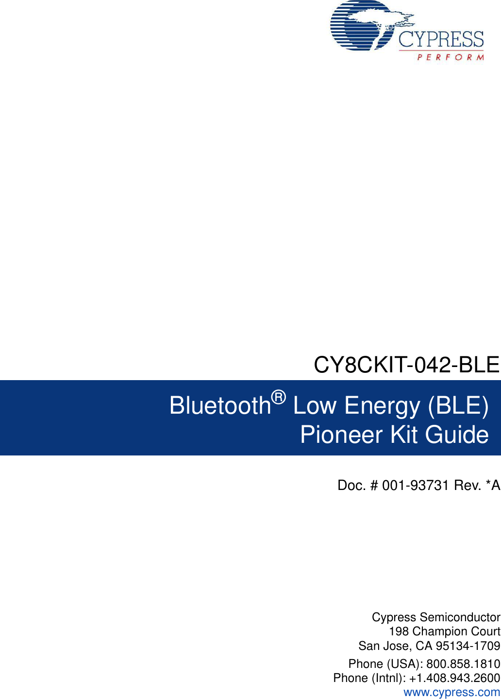 CY8CKIT-042-BLEBluetooth® Low Energy (BLE)Pioneer Kit GuideDoc. # 001-93731 Rev. *ACypress Semiconductor198 Champion CourtSan Jose, CA 95134-1709Phone (USA): 800.858.1810Phone (Intnl): +1.408.943.2600www.cypress.com